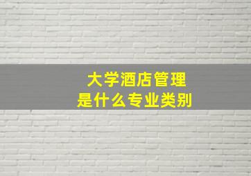 大学酒店管理是什么专业类别