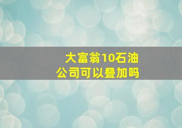 大富翁10石油公司可以叠加吗