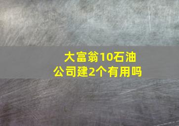 大富翁10石油公司建2个有用吗