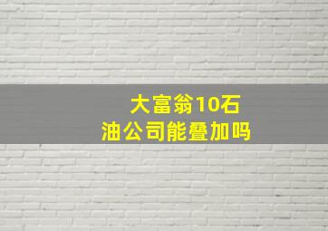 大富翁10石油公司能叠加吗