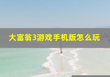 大富翁3游戏手机版怎么玩