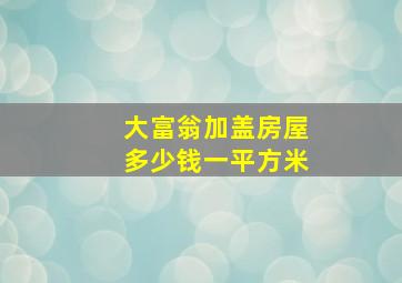 大富翁加盖房屋多少钱一平方米