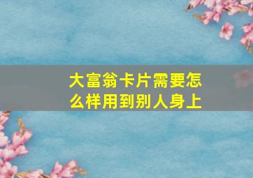 大富翁卡片需要怎么样用到别人身上