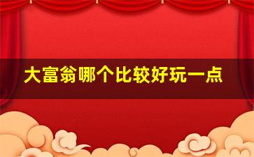 大富翁哪个比较好玩一点