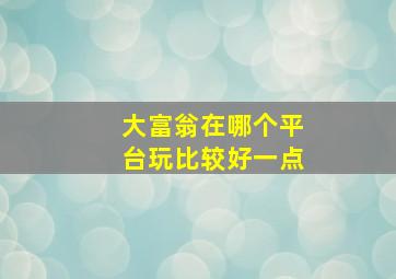 大富翁在哪个平台玩比较好一点