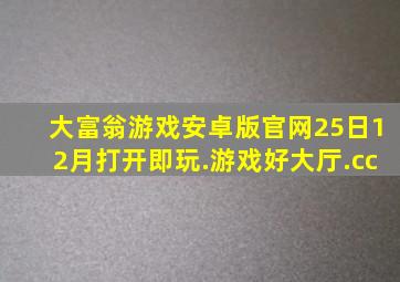 大富翁游戏安卓版官网25日12月打开即玩.游戏好大厅.cc