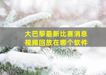 大巴黎最新比赛消息视频回放在哪个软件