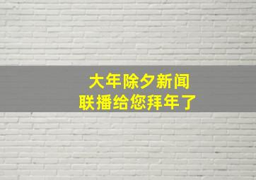 大年除夕新闻联播给您拜年了