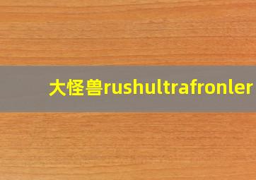 大怪兽rushultrafronler