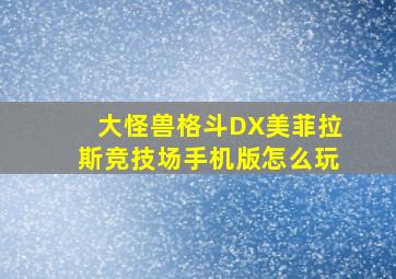 大怪兽格斗DX美菲拉斯竞技场手机版怎么玩