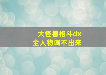 大怪兽格斗dx全人物调不出来