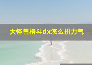 大怪兽格斗dx怎么拼力气