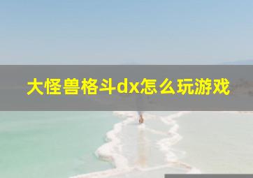 大怪兽格斗dx怎么玩游戏