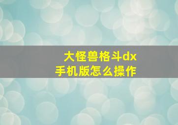 大怪兽格斗dx手机版怎么操作