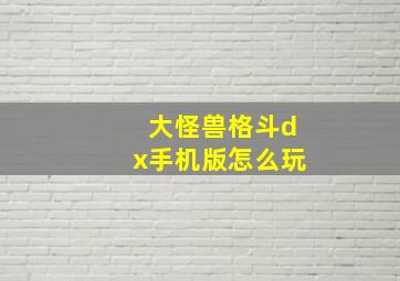 大怪兽格斗dx手机版怎么玩