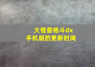 大怪兽格斗dx手机版的更新时间