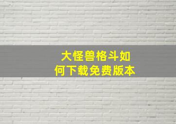 大怪兽格斗如何下载免费版本