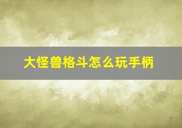 大怪兽格斗怎么玩手柄