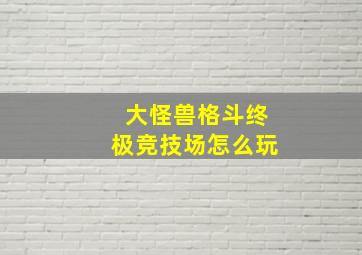 大怪兽格斗终极竞技场怎么玩