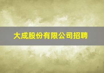 大成股份有限公司招聘