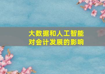 大数据和人工智能对会计发展的影响