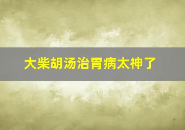 大柴胡汤治胃病太神了