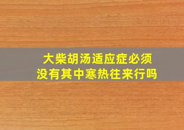 大柴胡汤适应症必须没有其中寒热往来行吗