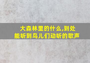 大森林里的什么,到处能听到鸟儿们动听的歌声