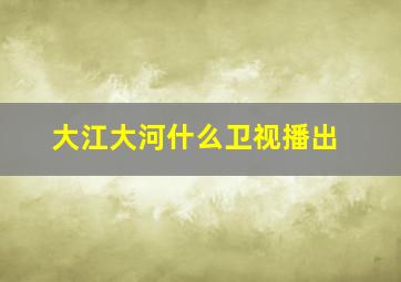 大江大河什么卫视播出