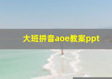 大班拼音aoe教案ppt