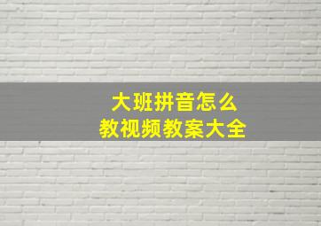 大班拼音怎么教视频教案大全