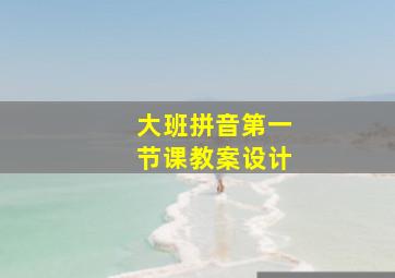 大班拼音第一节课教案设计