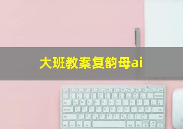 大班教案复韵母ai