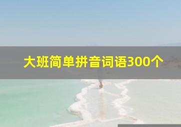 大班简单拼音词语300个