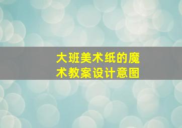 大班美术纸的魔术教案设计意图