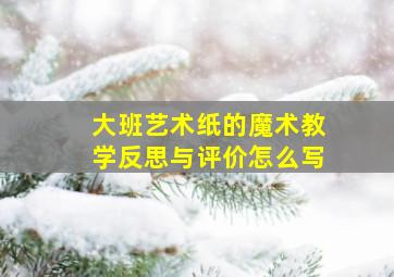 大班艺术纸的魔术教学反思与评价怎么写