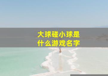 大球碰小球是什么游戏名字