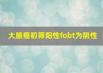 大肠癌初筛阳性fobt为阴性