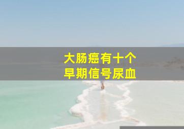 大肠癌有十个早期信号尿血