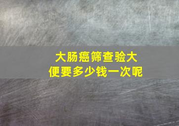 大肠癌筛查验大便要多少钱一次呢