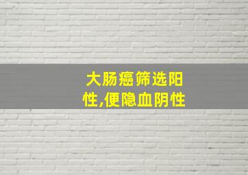 大肠癌筛选阳性,便隐血阴性