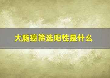 大肠癌筛选阳性是什么