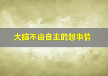 大脑不由自主的想事情