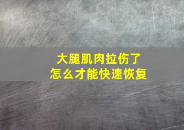 大腿肌肉拉伤了怎么才能快速恢复