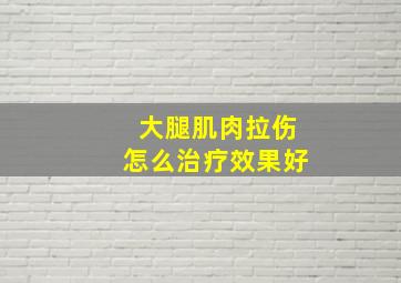 大腿肌肉拉伤怎么治疗效果好