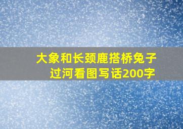 大象和长颈鹿搭桥兔子过河看图写话200字