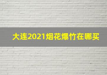 大连2021烟花爆竹在哪买