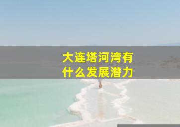 大连塔河湾有什么发展潜力