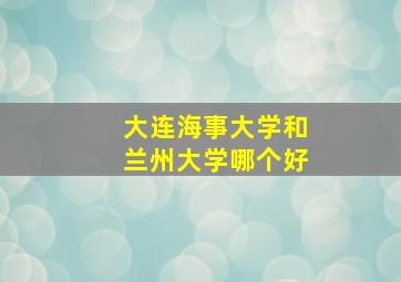 大连海事大学和兰州大学哪个好