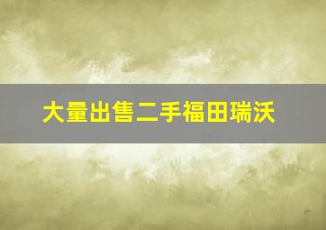 大量出售二手福田瑞沃